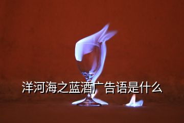 洋河海之藍酒廣告語是什么