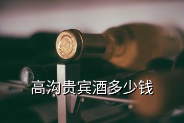 高溝貴賓酒多少錢