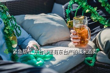 緊急幫忙 東臺(tái)哪里有東臺(tái)產(chǎn)的糯米酒賣(mài)